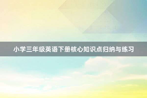 小学三年级英语下册核心知识点归纳与练习